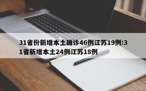 31省份新增本土确诊46例江苏19例:31省新增本土24例江苏18例