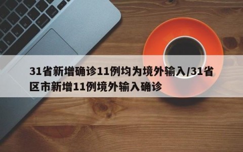 31省新增确诊11例均为境外输入/31省区市新增11例境外输入确诊