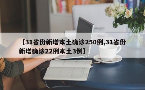 【31省份新增本土确诊250例,31省份新增确诊22例本土3例】