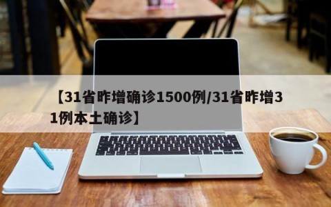 【31省昨增确诊1500例/31省昨增31例本土确诊】