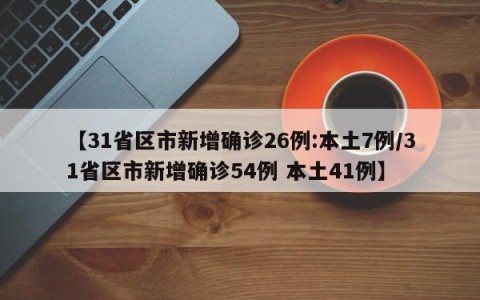 【31省区市新增确诊26例:本土7例/31省区市新增确诊54例 本土41例】