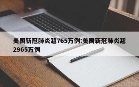 美国新冠肺炎超765万例:美国新冠肺炎超2965万例