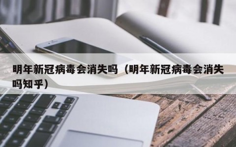 明年新冠病毒会消失吗（明年新冠病毒会消失吗知乎）
