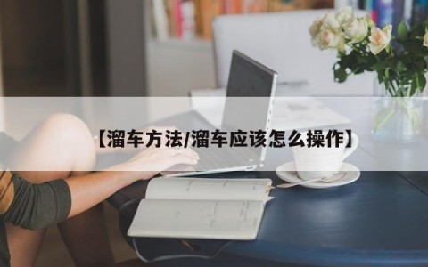 【溜车方法/溜车应该怎么操作】