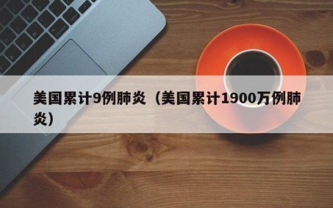 美国累计9例肺炎（美国累计1900万例肺炎）