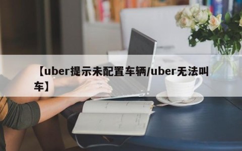 【uber提示未配置车辆/uber无法叫车】