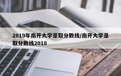 2019年南开大学录取分数线/南开大学录取分数线2018
