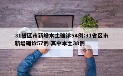 31省区市新增本土确诊54例:31省区市新增确诊57例 其中本土38例