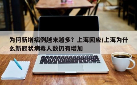 为何新增病例越来越多？上海回应/上海为什么新冠状病毒人数仍有增加