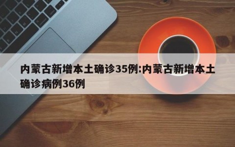 内蒙古新增本土确诊35例:内蒙古新增本土确诊病例36例