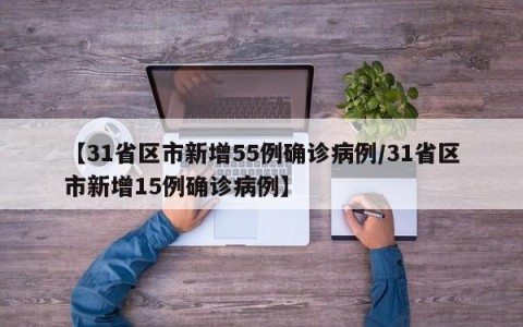 【31省区市新增55例确诊病例/31省区市新增15例确诊病例】