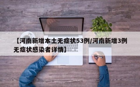 【河南新增本土无症状53例/河南新增3例无症状感染者详情】