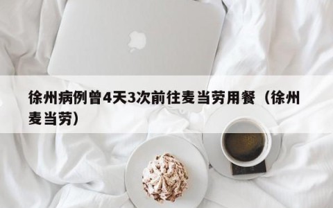 徐州病例曾4天3次前往麦当劳用餐（徐州 麦当劳）