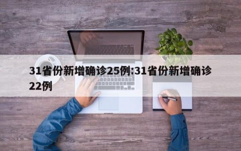 31省份新增确诊25例:31省份新增确诊22例