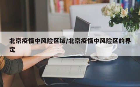 北京疫情中风险区域/北京疫情中风险区的界定
