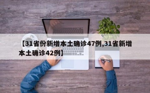【31省份新增本土确诊47例,31省新增本土确诊42例】