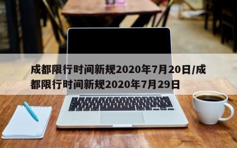 成都限行时间新规2020年7月20日/成都限行时间新规2020年7月29日