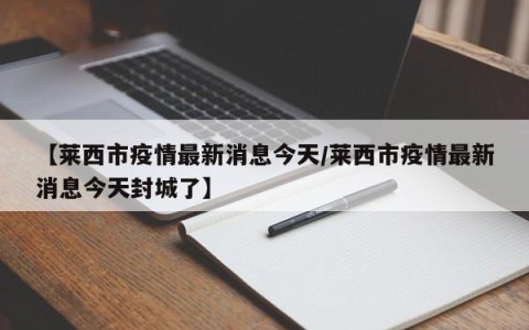 【莱西市疫情最新消息今天/莱西市疫情最新消息今天封城了】
