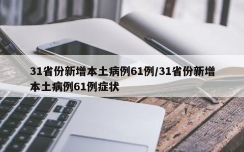 31省份新增本土病例61例/31省份新增本土病例61例症状