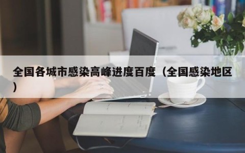 全国各城市感染高峰进度百度（全国感染地区）