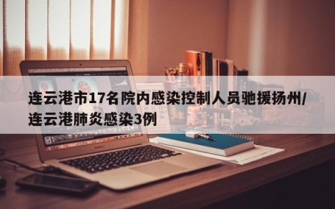 连云港市17名院内感染控制人员驰援扬州/连云港肺炎感染3例