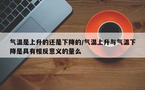 气温是上升的还是下降的/气温上升与气温下降是具有相反意义的量么