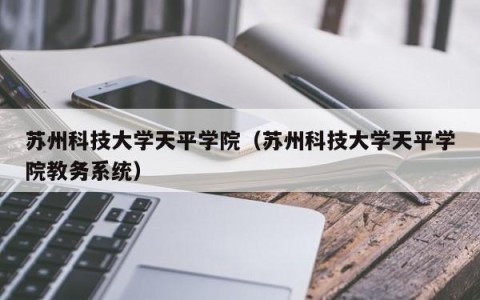 苏州科技大学天平学院（苏州科技大学天平学院教务系统）