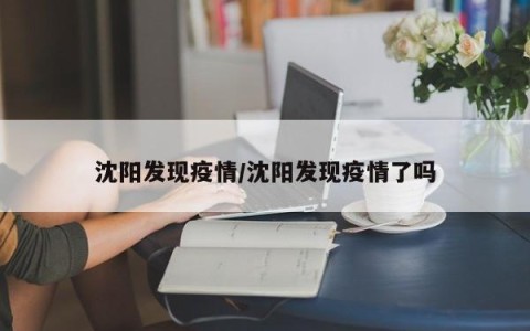 沈阳发现疫情/沈阳发现疫情了吗