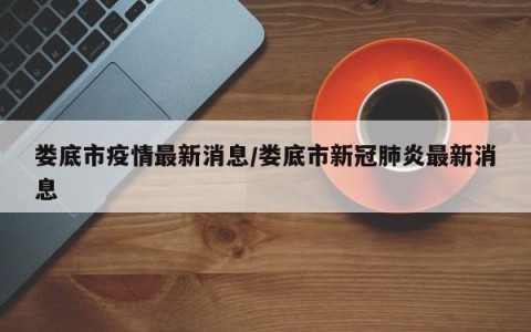 娄底市疫情最新消息/娄底市新冠肺炎最新消息