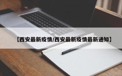 【西安最新疫情/西安最新疫情最新通知】
