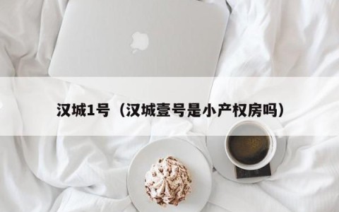 汉城1号（汉城壹号是小产权房吗）