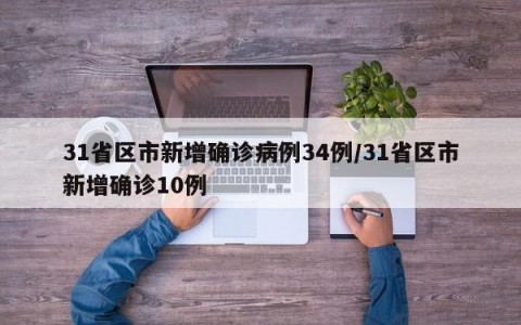 31省区市新增确诊病例34例/31省区市新增确诊10例