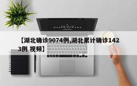 【湖北确诊9074例,湖北累计确诊1423例 视频】