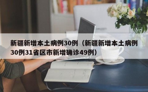新疆新增本土病例30例（新疆新增本土病例30例31省区市新增确诊49例）