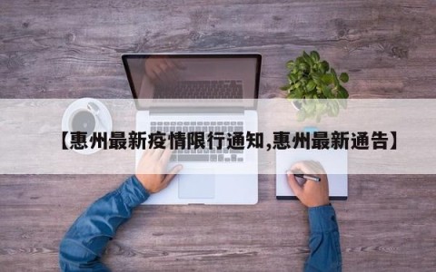 【惠州最新疫情限行通知,惠州最新通告】