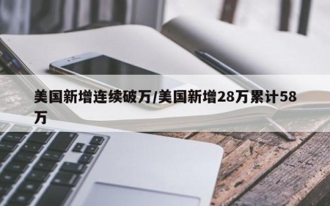 美国新增连续破万/美国新增28万累计58万