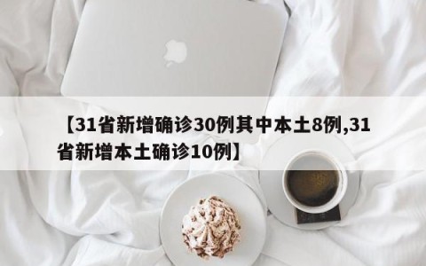 【31省新增确诊30例其中本土8例,31省新增本土确诊10例】