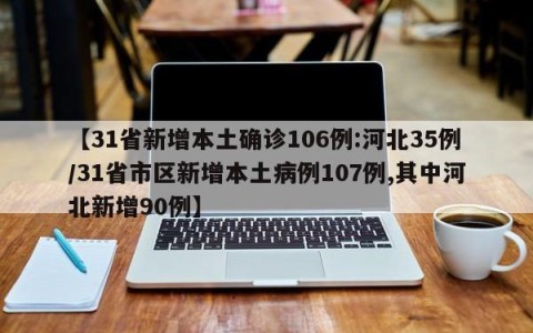 【31省新增本土确诊106例:河北35例/31省市区新增本土病例107例,其中河北新增90例】