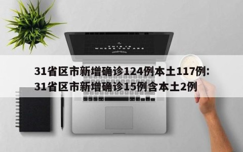 31省区市新增确诊124例本土117例:31省区市新增确诊15例含本土2例