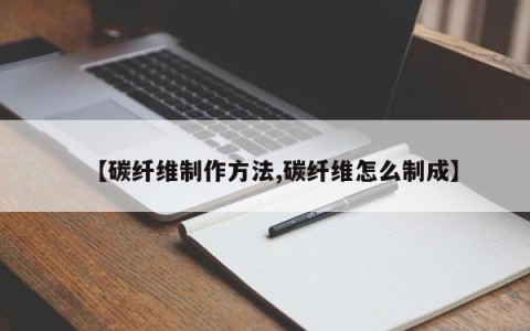 【碳纤维制作方法,碳纤维怎么制成】