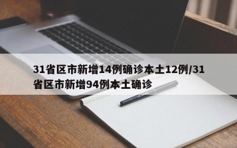 31省区市新增14例确诊本土12例/31省区市新增94例本土确诊