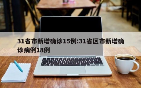 31省市新增确诊15例:31省区市新增确诊病例18例