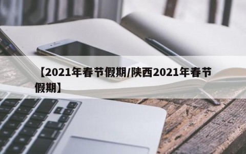 【2021年春节假期/陕西2021年春节假期】