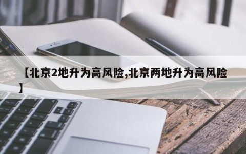 【北京2地升为高风险,北京两地升为高风险】