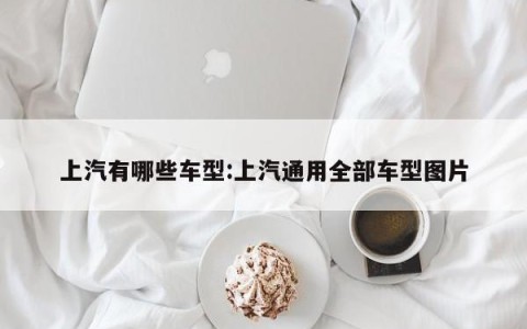 上汽有哪些车型:上汽通用全部车型图片