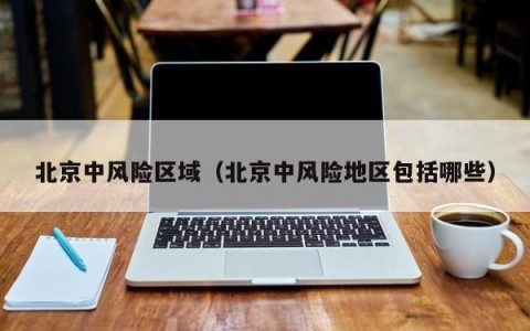 北京中风险区域（北京中风险地区包括哪些）