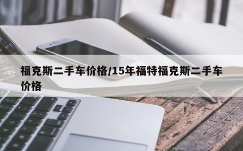 福克斯二手车价格/15年福特福克斯二手车价格