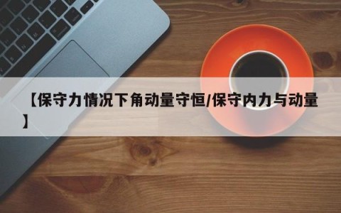 【保守力情况下角动量守恒/保守内力与动量】