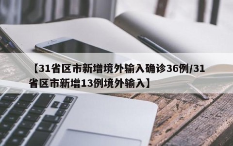 【31省区市新增境外输入确诊36例/31省区市新增13例境外输入】