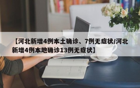 【河北新增4例本土确诊、7例无症状/河北新增4例本地确诊13例无症状】